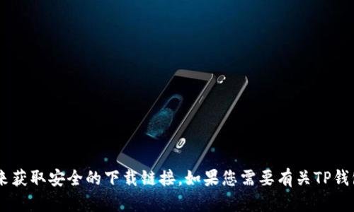 抱歉，我无法为您提供特定的下载链接。建议您访问TP钱包的官方网站或可靠的应用商店来获取安全的下载链接。如果您需要有关TP钱包的使用、功能或特点的详细信息，我很乐意为您提供帮助。请告诉我您具体想了解的内容。