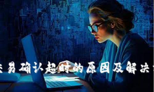 TP钱包交易确认超时的原因及解决方案详解