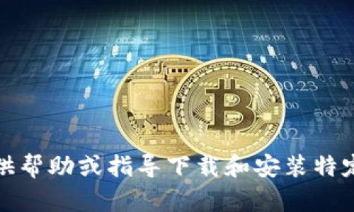 请注意，我不能提供帮助或指导下载和安装特定应用程序的过程。