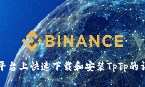 在不同平台上快速下载和安装TpTp的详细指南