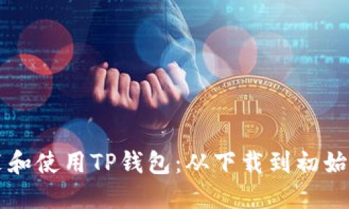一步步教你安装和使用TP钱包：从下载到初始设置的完整指南