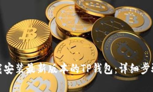 如何顺利下载安装最新版本的TP钱包：详细步骤与注意事项