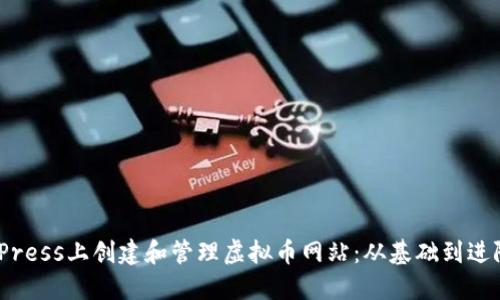 如何在WordPress上创建和管理虚拟币网站：从基础到进阶的全面指南