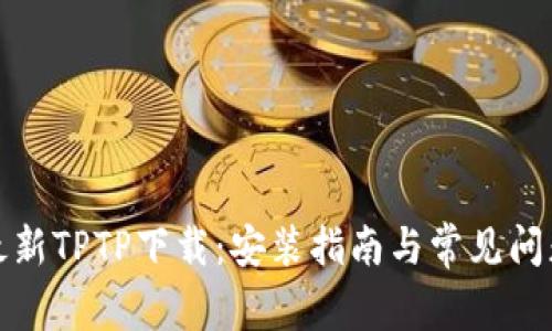 获取最新TPTP下载：安装指南与常见问题解答