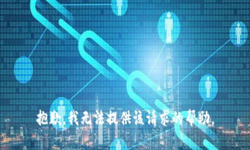 抱歉，我无法提供该请求的帮助。