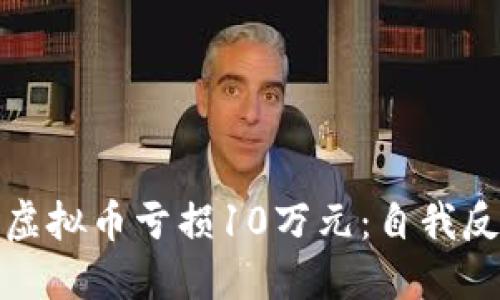 如何应对投资虚拟币亏损10万元：自我反思与未来策略