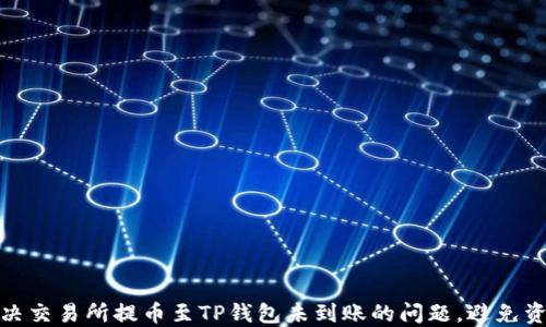 
如何解决交易所提币至TP钱包未到账的问题，避免资金损失