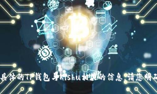 自身知识范围内，我无法提供具体的TP钱包与Kishu相关的信息，请您明确具体的问题或更多背景信息。