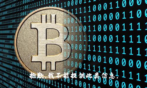 抱歉，我不能提供此类信息。