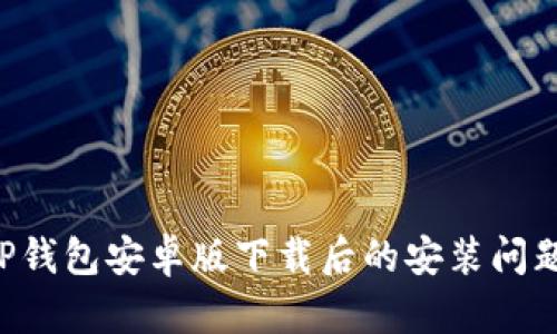 如何解决TP钱包安卓版下载后的安装问题：全面指南