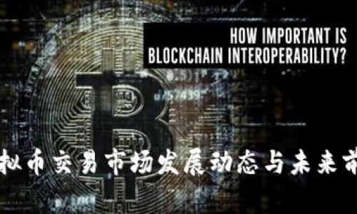 福州虚拟币交易市场发展动态与未来前景分析