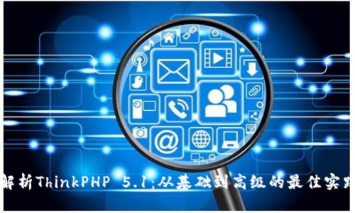 全面解析ThinkPHP 5.1：从基础到高级的最佳实践指南