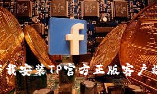 如何在各大平台安全下载安装TP官方正版客户端：详细步骤与注意事项