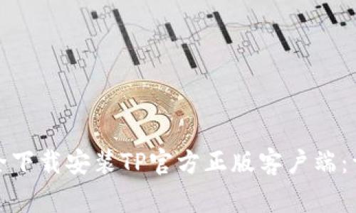 如何在各大平台安全下载安装TP官方正版客户端：详细步骤与注意事项