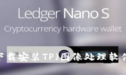 全面解析：如何安全下载安装TP（图像处理软件）正版及其功能详解