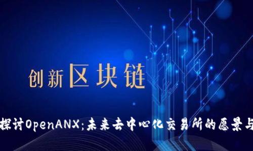 深入探讨OpenANX：未来去中心化交易所的愿景与挑战