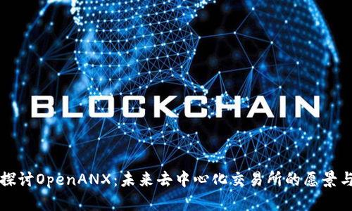 深入探讨OpenANX：未来去中心化交易所的愿景与挑战