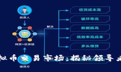 探索全球最大虚拟币交易市场：揭秘领导者国家及其影响力