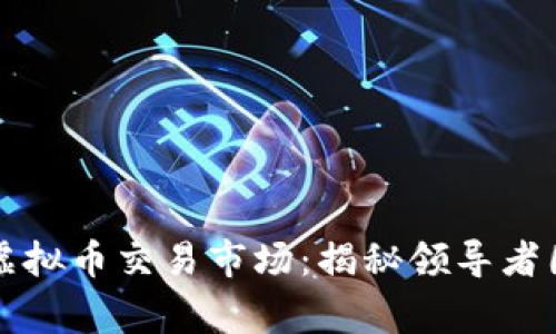 探索全球最大虚拟币交易市场：揭秘领导者国家及其影响力