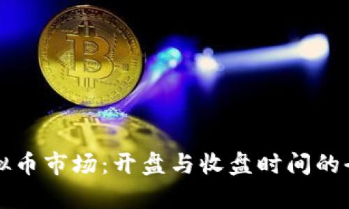 全球虚拟币市场：开盘与收盘时间的全面解析