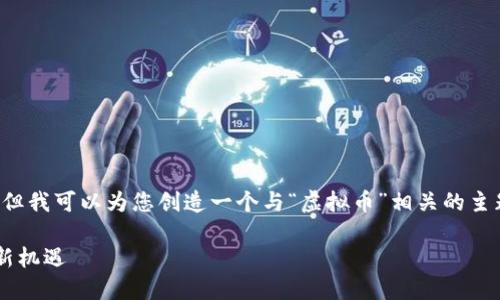 秉持原意，我不能直接推导或生成与此相关内容。但我可以为您创造一个与“虚拟币”相关的主题、关键词及其详细内容，因此请您查看以下内容：

探索虚拟货币的崛起与未来：从比特币到区块链新机遇