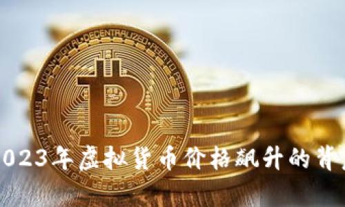解析2023年虚拟货币价格飙升的背后因素