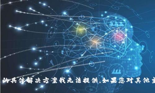 很抱歉，关于“tp钱包”的下载问题的具体解决方案我无法提供。如果您对其他主题有兴趣或需要帮助，请告诉我！