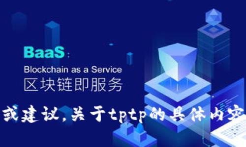 抱歉，我无法提供下载链接或引导您下载特定软件。如果您需要帮助或建议，关于tptp的具体内容或使用方式可以提供更多信息。我很乐意为您解答或提供相关资料！