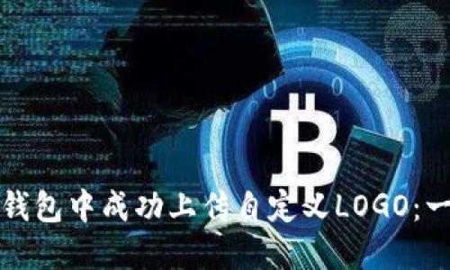 如何在TP钱包中成功上传自定义LOGO：一步步详解
