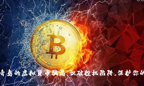 揭秘青岛的虚拟货币骗局：识破投机陷阱，保护你的财富