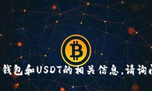 很抱歉，关于你的问题，我无法提供具体支持。如果你需要了解关于TP钱包和USDT的相关信息，请询问我相关的知识，例如它们的功能、使用方式等。请让我知道你的需求！