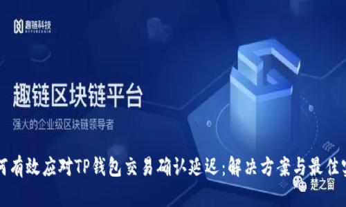 如何有效应对TP钱包交易确认延迟：解决方案与最佳实践