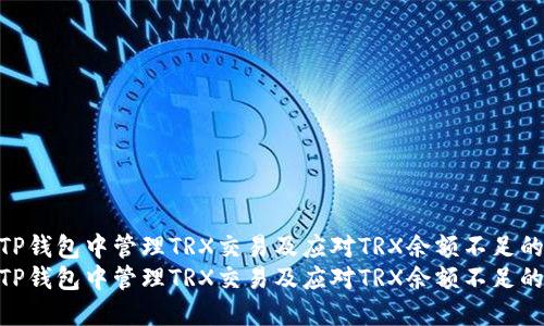 如何在TP钱包中管理TRX交易及应对TRX余额不足的情况  
如何在TP钱包中管理TRX交易及应对TRX余额不足的情况
