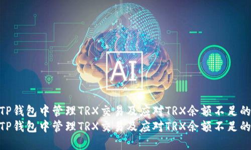 如何在TP钱包中管理TRX交易及应对TRX余额不足的情况  
如何在TP钱包中管理TRX交易及应对TRX余额不足的情况
