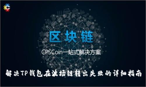 解决TP钱包在波场链转出失败的详细指南