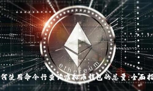 如何使用命令行查询虚拟币钱包的总量：全面指南