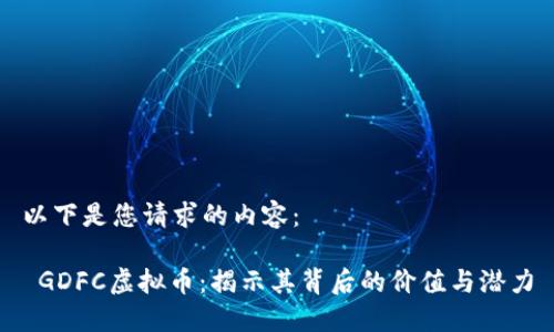 以下是您请求的内容：

 GDFC虚拟币：揭示其背后的价值与潜力
