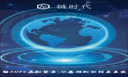 深入了解AUPC虚拟货币：从基础知识到未来发展趋势