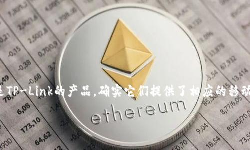 TP（通常指的是“TP-Link”）是一家网络设备制造商，且它们的产品往往与网络连接相关。如果您指的是TP-Link的产品，确实它们提供了相应的移动应用程序，例如“TP-Link Tether”或“TP-Link Deco”，用于管理和配置无线路由器和其他网络设备。

此外，如果您提到的“TP”是其他意思，请提供更多详细信息，以便我能够更好地为您解答。