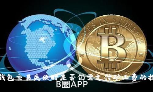 TP钱包交易失败时是否仍需支付矿工费的探讨