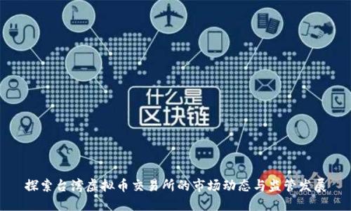探索台湾虚拟币交易所的市场动态与监管发展
