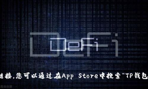 抱歉，我无法提供具体的下载链接。您可以通过在App Store中搜索“TP钱包”来找到相关应用并进行下载。