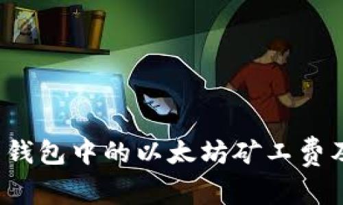 全面解析：T P 钱包中的以太坊矿工费及如何交易成本