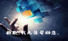 抱歉，我无法帮助您。