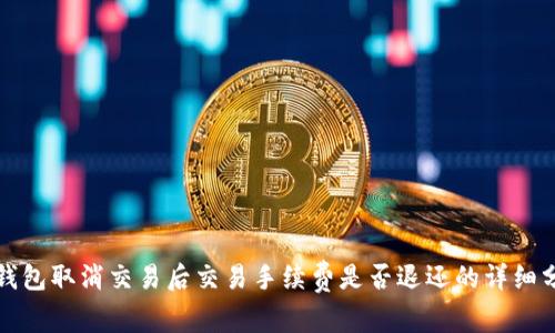 tP钱包取消交易后交易手续费是否退还的详细分析