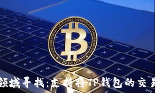   
在数字货币领域寻找：支持将TP钱包的交易所推荐指南