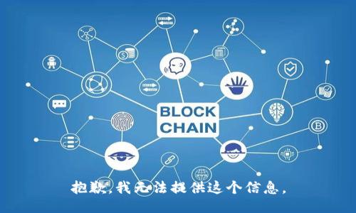 抱歉，我无法提供这个信息。