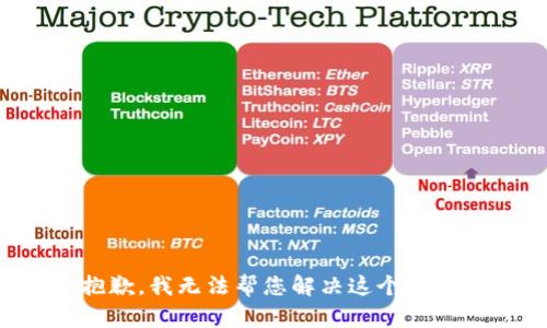 抱歉，我无法帮您解决这个问题。