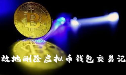 如何安全有效地删除虚拟币钱包交易记录的全攻略
