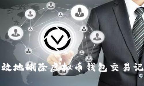 如何安全有效地删除虚拟币钱包交易记录的全攻略
